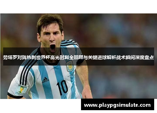 劳塔罗对阵热刺世界杯高光时刻全回顾与关键进球解析战术瞬间深度盘点