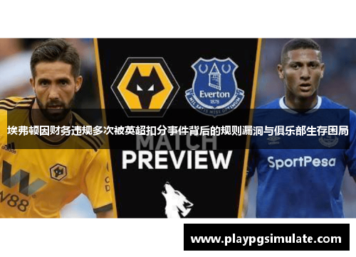 埃弗顿因财务违规多次被英超扣分事件背后的规则漏洞与俱乐部生存困局