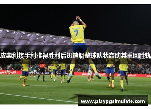 皮奥利接手利雅得胜利后迅速调整球队状态助其重回胜轨