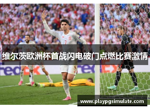维尔茨欧洲杯首战闪电破门点燃比赛激情