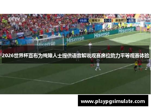 2026世界杯宣布为残障人士提供语音解说观赛席位助力平等观赛体验