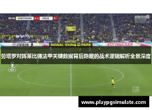 劳塔罗对阵莱比锡法甲关键数据背后隐藏的战术逻辑解析全景深度
