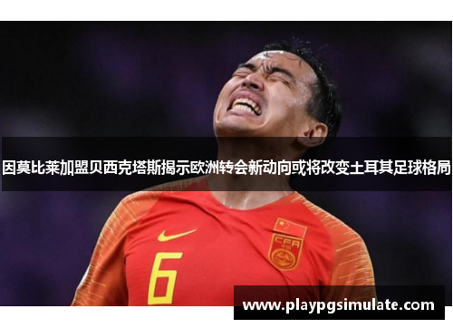 因莫比莱加盟贝西克塔斯揭示欧洲转会新动向或将改变土耳其足球格局