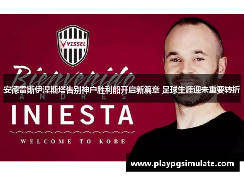 安德雷斯伊涅斯塔告别神户胜利船开启新篇章 足球生涯迎来重要转折