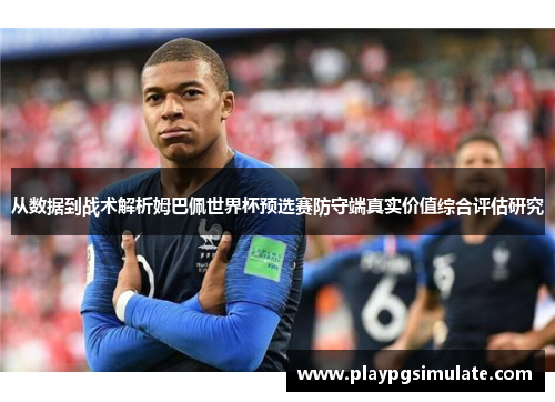 从数据到战术解析姆巴佩世界杯预选赛防守端真实价值综合评估研究