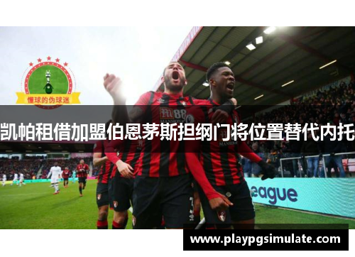 凯帕租借加盟伯恩茅斯担纲门将位置替代内托