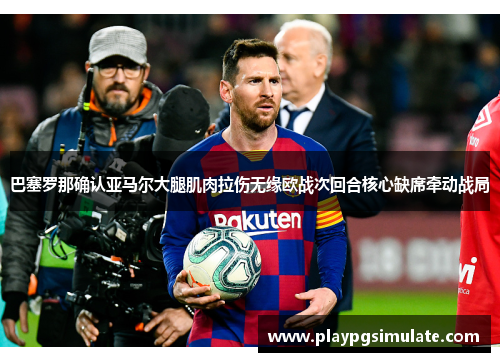 巴塞罗那确认亚马尔大腿肌肉拉伤无缘欧战次回合核心缺席牵动战局
