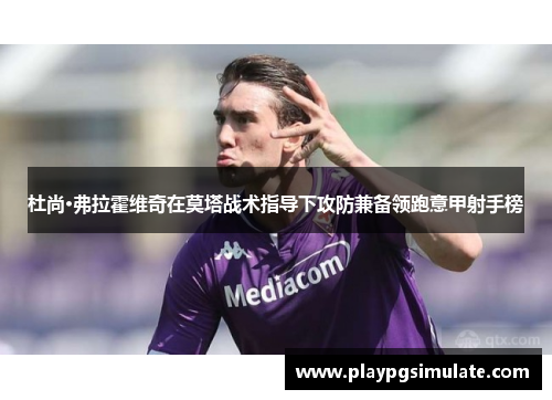 杜尚·弗拉霍维奇在莫塔战术指导下攻防兼备领跑意甲射手榜