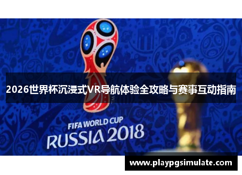 2026世界杯沉浸式VR导航体验全攻略与赛事互动指南