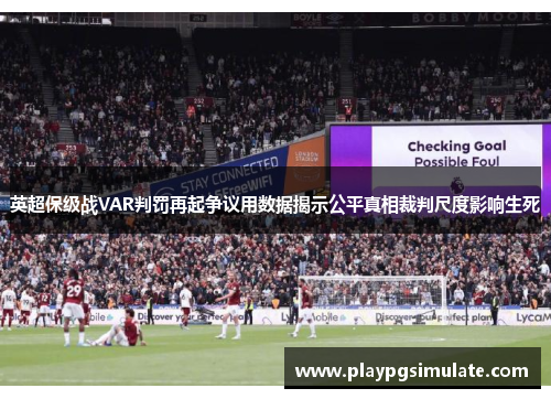 英超保级战VAR判罚再起争议用数据揭示公平真相裁判尺度影响生死